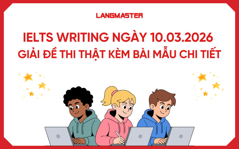IELTS Writing ngày 10.03.2026: Giải đề thi thật kèm bài mẫu chi tiết